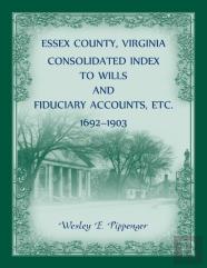 Essex County, Virginia Consolidated Index To Wills And Fiduciary Accounts, Etc., 1692-1903