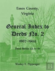 Essex County, Virginia General Index To Deeds No. 2, 1867-1904, Deed Books 52 To 61