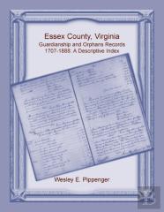 Essex County, Virginia Guardianship And Orphans Records, 1707-1888, A Descriptive Index