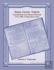 Essex County, Virginia Guardianship And Orphans Records, 1707-1888, A Descriptive Index