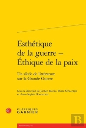 Esthétique De La Guerre - Éthique De La Paix ; Un Siècle De Littérature Sur La Grande Guerre