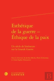 Esthétique De La Guerre - Éthique De La Paix ; Un Siècle De Littérature Sur La Grande Guerre