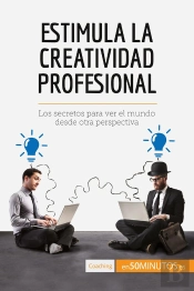 Estimula La Creatividad Profesional : Los Secretos Para Ver El Mundo Desde Otra Perspectiva
