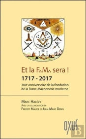 Et La F.M. Sera ! 1717 - 2017 - 300eme Anniversaire De La Fondation De La Franc-Maconnerie Moderne
