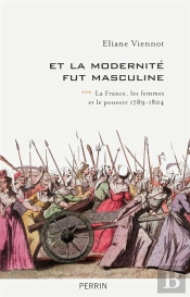 Et La Modernité Fut Masculine Tome 3 ; La France, Les Femmes Et Le Pouvoir ; 1789-1804