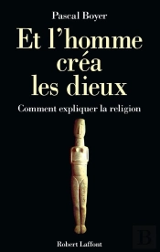 Et L'Homme Créa Les Dieux. Comment Expliquer La Religion ?