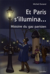 Et Paris S'Illumina...Histoire Du Gaz Parisien