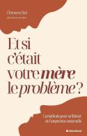 Et Si C'Était Votre Mère Le Problème ? La Méthode Pour Se Libérer De L'Empreinte Maternelle