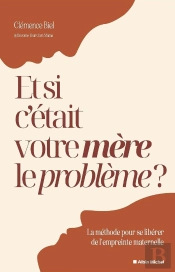 Et Si C'Était Votre Mère Le Problème ? La Méthode Pour Se Libérer De L'Empreinte Maternelle