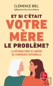 Et Si C'Était Votre Mère Le Problème ? La Méthode Pour Se Libérer De L'Empreinte Maternelle