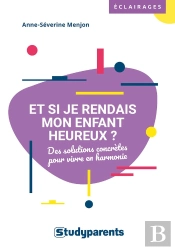 Et Si Je Rendais Mon Enfant Heureux ? Des Solutions Concrètes Pour Vivre En Harmonie