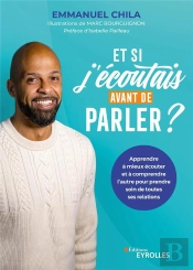 Et Si J'Ecoutais Avant De Parler ? - Apprendre A Mieux Ecouter Et A Comprendre L'Autre Pour Prendre