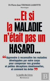 Et Si La Maladie N'Était Pas Un Hasard... Apprendre À Reconnaître Les Maladies Développées Par Notre Corps Pour Compenser Nos Grandes Et Petites Déceptions Émotionnelles Et Comment Les Éviter