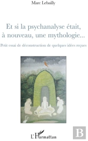 Et Si La Psychanalyse Était À Nouveau, Une Mythologie... : Petit Essai De Déconstruction De Quelques Idées Reçues