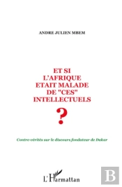 Et Si L'Afrique Était Malade De Ces Intellectuels ? ; Contre-Vérités Sur Le Discours Fondateur De Dakar
