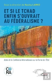 Et Si Le Tchad Enfin Souvrait Au Fédéralisme ? Actes De La Conference Internationale Sur La Forme De L'Etat