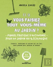 Et Si Vous Faisez Tout Vous-Même Au Jardin ? Manuel Pratique D'Autonomie Pour Un Jardin 100% Écolo