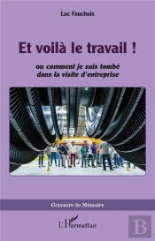 Et Voilà Le Travail ! : Ou Comment Je Suis Tombé Dans La Visite D'Entreprise