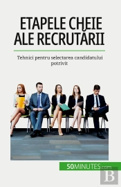 Etapele Cheie Ale Recrutarii : Tehnici Pentru Selectarea Candidatului Potrivit