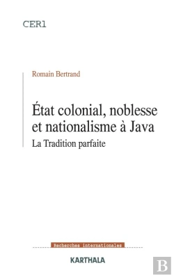 Bertrand.pt - Etat Colonial, Noblesse Et Nationalisme À Java - La Tradition Parfaite