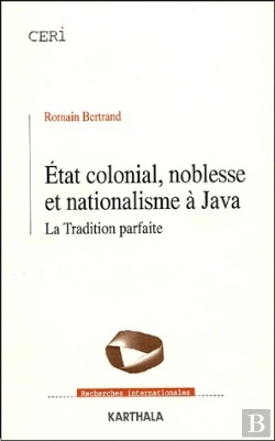 Bertrand.pt - État Colonial, Noblesse Et Nationalisme À Java ; La Tradition Parfaite