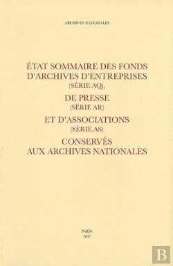 Bertrand.pt - État Sommaire Des Fonds D'Archives D'Entreprises (Serie Aq) ; De Presse (Serie Ar) Et D'Associations (Série As) ; Conservés Aux Archives Nationales