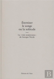 Éterniser Le Songe Ou La Solitude ; La Voix Souterraine De Georges Nicole