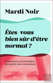 Êtes-Vous Bien Sûr D'Être Normal ? Comment La Psychanalyse M'A Guérie Des Conventions
