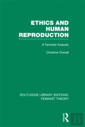 Ethics And Human Reproduction (Rle Feminist Theory)