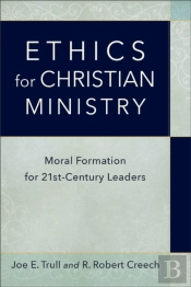 Ethics For Christian Ministry Â€“ Moral Formation For Twentyâ€“Firstâ€“Century Leaders