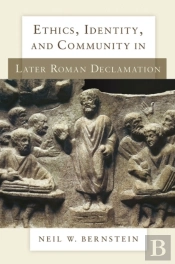 Ethics, Identity, And Community In Later Roman Declamation