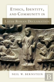 Ethics, Identity, And Community In Later Roman Declamation