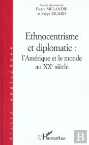 Ethnocentrisme Et Diplomatie : L'Amérique Et Le Monde Au Xxè Siecle