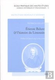 Etienne Baluze Et L'Histoire Du Limousin : Desseins Et Pratiques D'Un Erudit Du Xviie Siecle