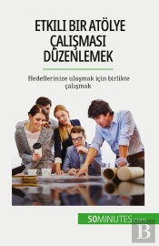 Etkili Bir Atolye Çalismasi Düzenlemek : Hedeflerinize Ulasmak Için Birlikte Çalismak