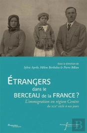 Etrangers Dans Le Berceau De La France - L'Immigration En Region Centre Du Xix Siecle A Nos Jours