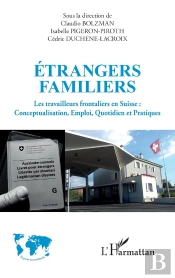 Étrangers Familiers : Les Travailleurs Frontaliers En Suisse, Conceptualisation, Emploi, Quotidien Et Pratiques