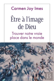 Être À L'Image De Dieu : Trouver Notre Vraie Place Dans Le Monde