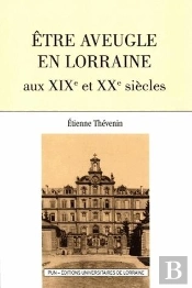 Etre Aveugle En Lorraine Aux Xixe Et Xxe Siecles (Seconde Edition)