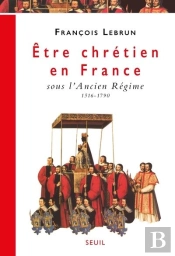 Être Chrétien En France Tome 2 ; Être Chrétien Sous L'Ancien Régime, 1516-1790