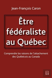 Etre Federaliste Au Quebec. Comprendre Les Raisons De