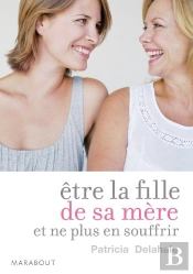 Être La Fille De Sa Mère... Et Ne Plus En Souffrir ; Un Essai Sur Le Mal De Mère