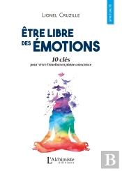 Être Libre Des Émotions ; 10 Clés Pour Vivre L'Émotion En Pleine Conscience