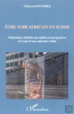 Bertrand.pt - Être Noir Africain En Suisse ; Intégration, Identité, Perception Et Perspectives D'Avenir D'Une Minorité Visible