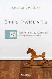 Être Parents ; 14 Principes Bibliques Qui Transformeront Votre Famille