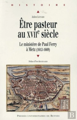 Bertrand.pt - Être Pasteur Au Xviie Siècle ; Le Ministère De Paul Ferry À Metz (1612-1669)