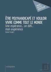 Être Polyhandicapé Et Vouloir Vivre Comme Tout Le Monde ; Une Espérance... Un Défi... Mon Expérience
