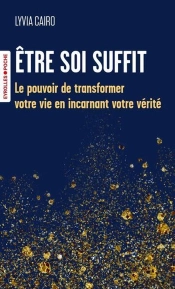 Être Soi Suffit : Le Pouvoir De Transformer Votre Vie En Incarnant Votre Vérité