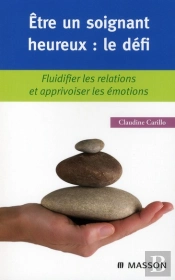Être Un Soignant Heureux : Le Défi ; Fluidifier Les Relations Et Apprivoiser Les Émotions