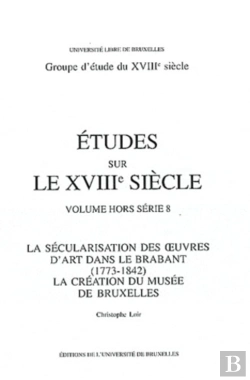 Bertrand.pt - Études Sur Le Xviiie Siècle : La Sécularisation Des 1/2uvres D'Art Dans Le Brabant (1773-1842). La Création Du Musée De Bruxelles